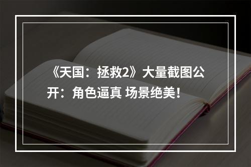 《天国：拯救2》大量截图公开：角色逼真 场景绝美！