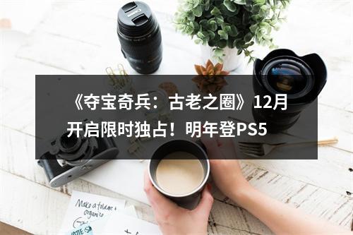 《夺宝奇兵：古老之圈》12月开启限时独占！明年登PS5