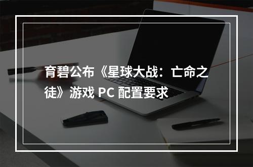 育碧公布《星球大战：亡命之徒》游戏 PC 配置要求