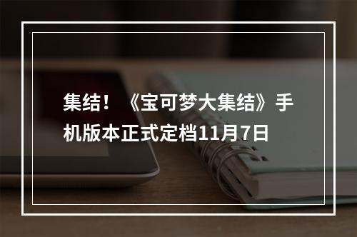 集结！《宝可梦大集结》手机版本正式定档11月7日