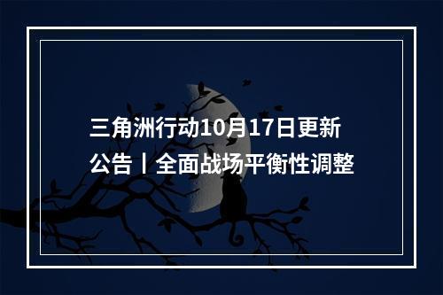 三角洲行动10月17日更新公告丨全面战场平衡性调整