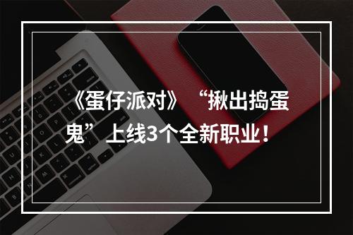 《蛋仔派对》“揪出捣蛋鬼”上线3个全新职业！