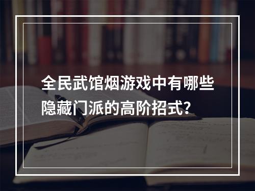 全民武馆烟游戏中有哪些隐藏门派的高阶招式？