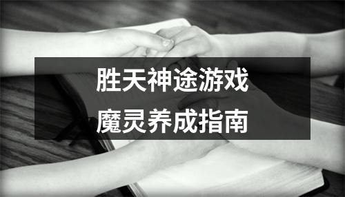 胜天神途游戏魔灵养成指南