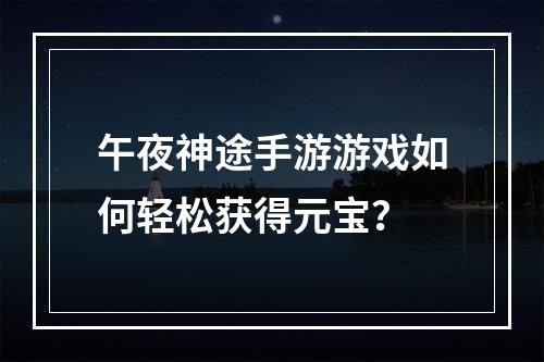 午夜神途手游游戏如何轻松获得元宝？