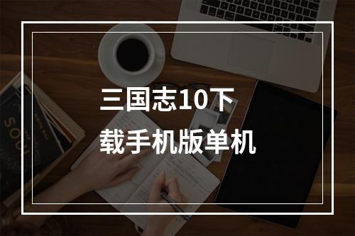 三国志10下载手机版单机