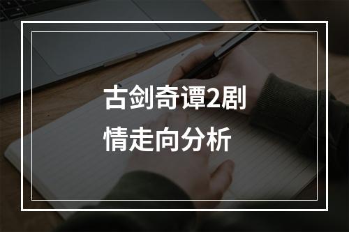 古剑奇谭2剧情走向分析