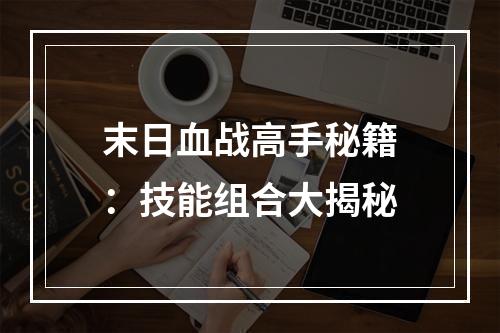 末日血战高手秘籍：技能组合大揭秘