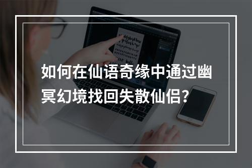 如何在仙语奇缘中通过幽冥幻境找回失散仙侣？