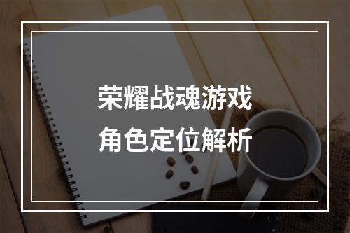 荣耀战魂游戏角色定位解析