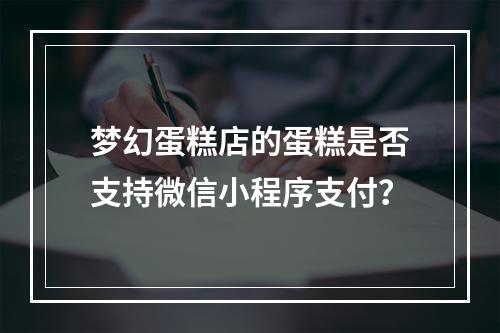 梦幻蛋糕店的蛋糕是否支持微信小程序支付？