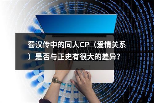 蜀汉传中的同人CP（爱情关系）是否与正史有很大的差异？