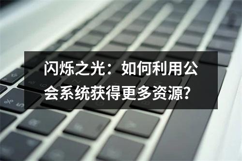 闪烁之光：如何利用公会系统获得更多资源？