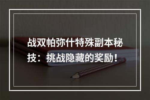 战双帕弥什特殊副本秘技：挑战隐藏的奖励！