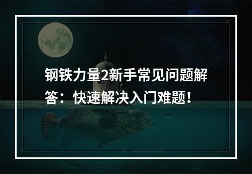 钢铁力量2新手常见问题解答：快速解决入门难题！