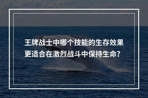 王牌战士中哪个技能的生存效果更适合在激烈战斗中保持生命？