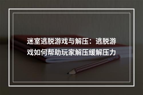 迷室逃脱游戏与解压：逃脱游戏如何帮助玩家解压缓解压力