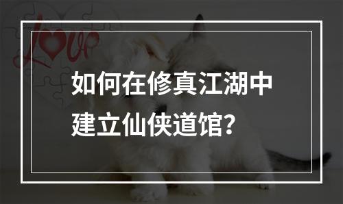 如何在修真江湖中建立仙侠道馆？