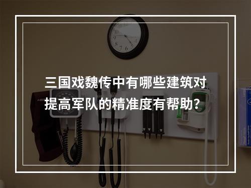 三国戏魏传中有哪些建筑对提高军队的精准度有帮助？