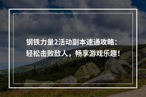 钢铁力量2活动副本速通攻略：轻松击败敌人，畅享游戏乐趣！