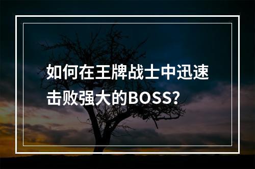 如何在王牌战士中迅速击败强大的BOSS？