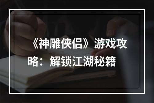 《神雕侠侣》游戏攻略：解锁江湖秘籍