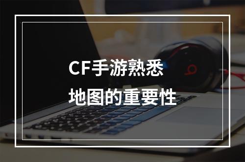 CF手游熟悉地图的重要性