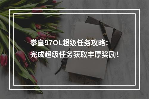 拳皇97OL超级任务攻略：完成超级任务获取丰厚奖励！