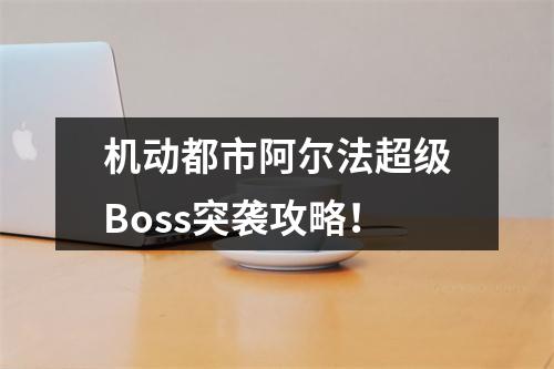 机动都市阿尔法超级Boss突袭攻略！