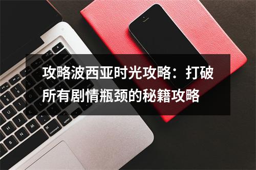 攻略波西亚时光攻略：打破所有剧情瓶颈的秘籍攻略