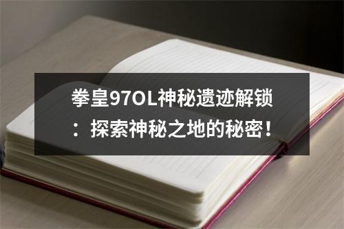 拳皇97OL神秘遗迹解锁：探索神秘之地的秘密！