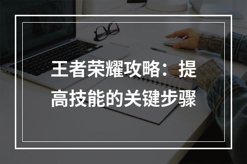 王者荣耀攻略：提高技能的关键步骤