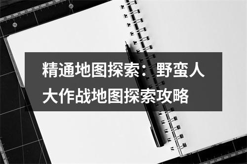 精通地图探索：野蛮人大作战地图探索攻略