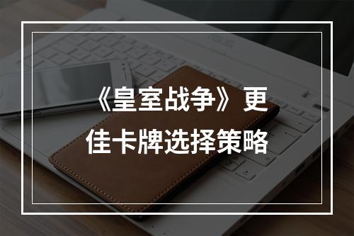 《皇室战争》更佳卡牌选择策略