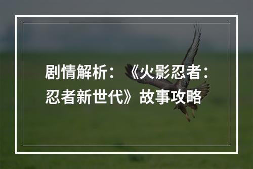 剧情解析：《火影忍者：忍者新世代》故事攻略