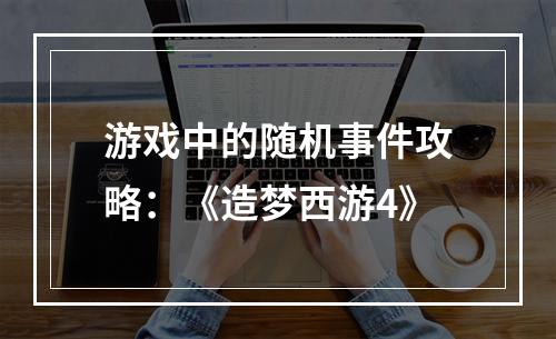 游戏中的随机事件攻略：《造梦西游4》