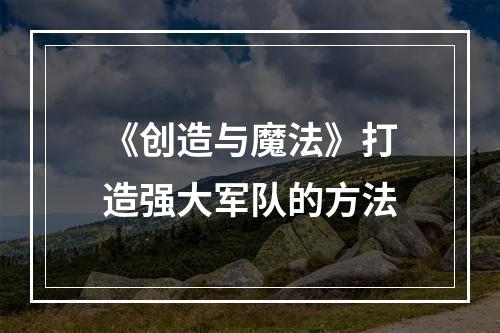 《创造与魔法》打造强大军队的方法