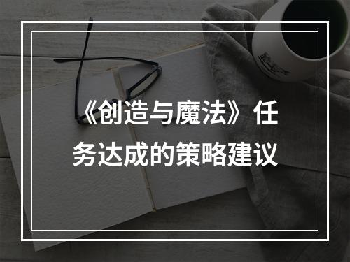 《创造与魔法》任务达成的策略建议