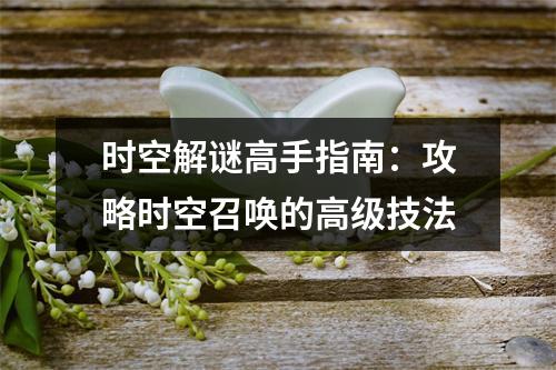 时空解谜高手指南：攻略时空召唤的高级技法