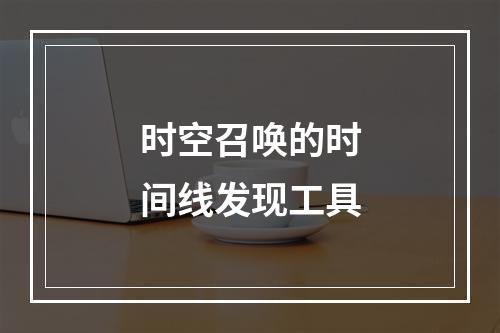 时空召唤的时间线发现工具