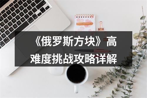 《俄罗斯方块》高难度挑战攻略详解