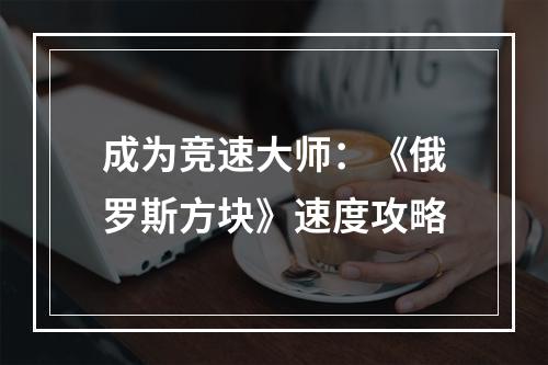 成为竞速大师：《俄罗斯方块》速度攻略