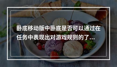 卧底移动版中卧底是否可以通过在任务中表现出对游戏规则的了解来获得信任？