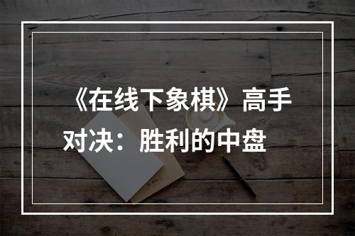 《在线下象棋》高手对决：胜利的中盘