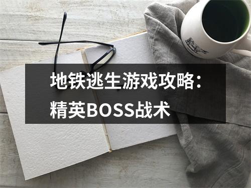 地铁逃生游戏攻略：精英BOSS战术