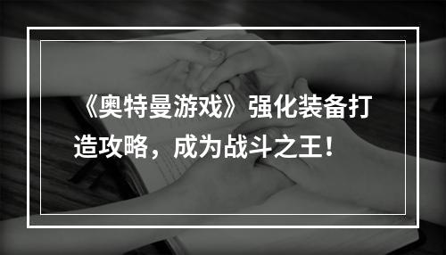 《奥特曼游戏》强化装备打造攻略，成为战斗之王！