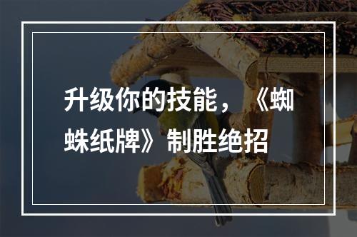 升级你的技能，《蜘蛛纸牌》制胜绝招