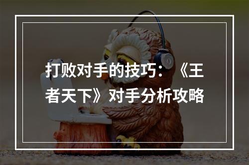 打败对手的技巧：《王者天下》对手分析攻略