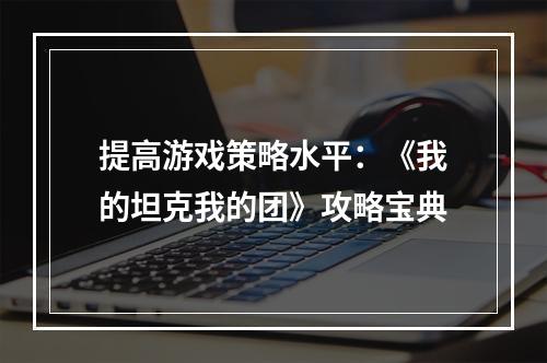 提高游戏策略水平：《我的坦克我的团》攻略宝典