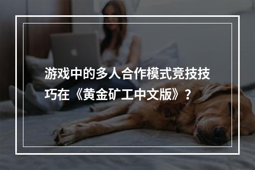 游戏中的多人合作模式竞技技巧在《黄金矿工中文版》？